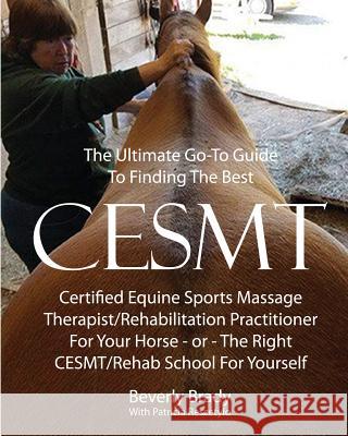 The Ultimate Go-To Guide To Finding The Best CESMT: Certified Equine Sports Massage Therapist/Rehabilitation Practitioner For Your Horse ? Or The Righ Patricia Reszetylo Bevery Brady 9781986673723