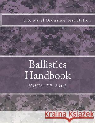 Nots-Tp-3902: Ballistics Handbook U. S. Naval Ordnance Test Station 9781986674676 Createspace Independent Publishing Platform
