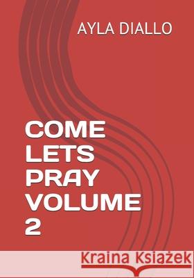 Come Lets Pray Volume 2: Manifest Your Desires By Communicating With God Ayla Diallo 9781986675048 Createspace Independent Publishing Platform