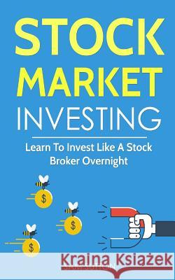 Stock Market Investing: Learn To Invest Like A Stock Broker Overnight Sutton, Sam 9781986675185 Createspace Independent Publishing Platform