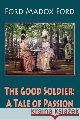 The Good Soldier: A Tale of Passion Ford Madox Ford 9781986675994 Createspace Independent Publishing Platform