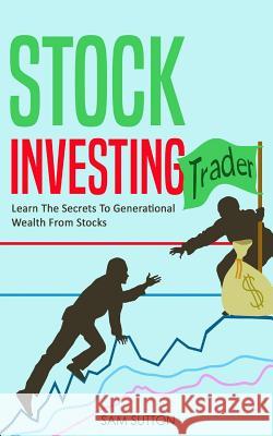 Stock Investing: Learn The Secrets To Generational Wealth From Stocks Sutton, Sam 9781986676281 Createspace Independent Publishing Platform