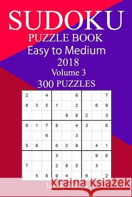 300 Easy to Medium Sudoku Puzzle Book 2018 Jimmy Philips 9781986684361