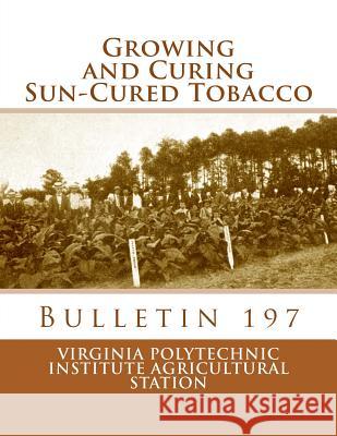 Growing and Curing Sun-Cured Tobacco: Bulletin 197 Virginia Polytechnic Institute Agricultu Roger Chambers 9781986685535 Createspace Independent Publishing Platform