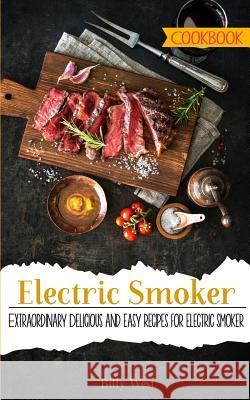 Electric Smoker Cookbook: Extraordinary Delicious and easy recipes for electric smoker West, Billy 9781986688611 Createspace Independent Publishing Platform
