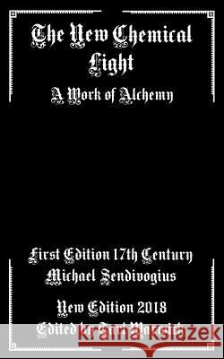 The New Chemical Light: A Text of Alchemy Michael Sendivogius Tarl Warwick 9781986689465