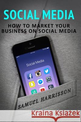 Social Media: How To Market Your Business On Social Media Harrisson, Samuel 9781986690737 Createspace Independent Publishing Platform