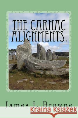 The Carnac Alignments.: The Curious Case of the Petrified Soldiers. James J. Browne 9781986691321 Createspace Independent Publishing Platform