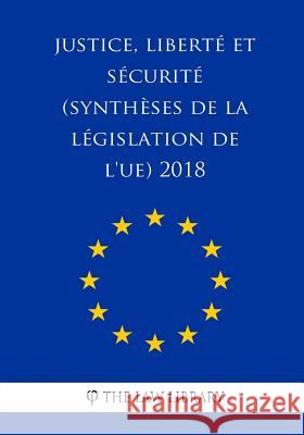 Justice, liberté et sécurité (Synthèses de la législation de l'UE) 2018 The Law Library 9781986694575 Createspace Independent Publishing Platform