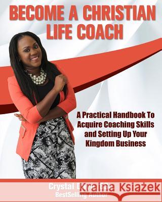 Become a Christian Life Coach: A Practical Handbook to Acquire Coaching Skills and Setting up Your Kingdom Business Daye, Crystal S. 9781986704793 Createspace Independent Publishing Platform