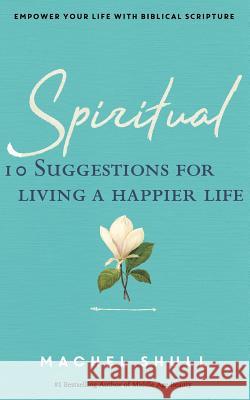 Spiritual: 10 Suggestions for Living a Happier Life Machel Shull 9781986705011 Createspace Independent Publishing Platform