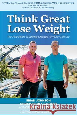 Think Great Lose Weight: The Four Pillars of Lasting Change Anyone Can Use Christopher F. Vanberg Catherine E. Storing Master Gary Schill 9781986706339 Createspace Independent Publishing Platform