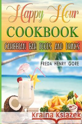 Happy Hour Cookbook Caribbean Bar Foods and Drinks Freda M. Gore 9781986708173 Createspace Independent Publishing Platform