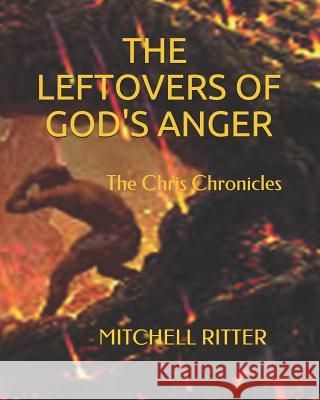The Leftovers of God's Anger: Unwanted, Unloved, Alone Mitchell Ritter 9781986710077