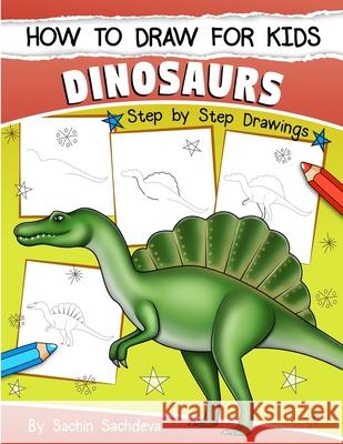 How to Draw for Kids (Dinosaurs): An Easy STEP-BY-STEP guide to draw Dinosaurs and Other Prehistoric Creatures (Ages 6-12) Sachdeva, Sachin 9781986715232