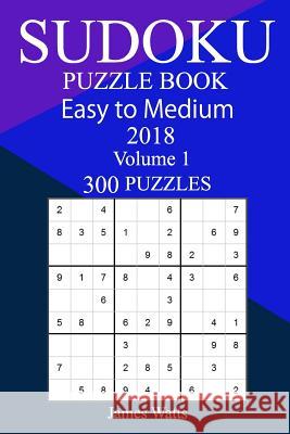 300 Easy to Medium Sudoku Puzzle Book 2018 James Watts 9781986716451