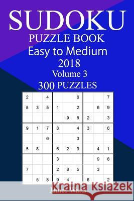 300 Easy to Medium Sudoku Puzzle Book 2018 James Watts 9781986716475