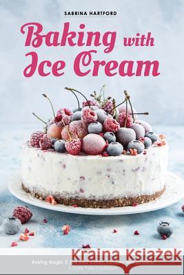 Baking with Ice Cream: Baking Magic 3: The best ice cream cakes, cookies and desserts recipes Hartford, Sabrina 9781986721899 Createspace Independent Publishing Platform