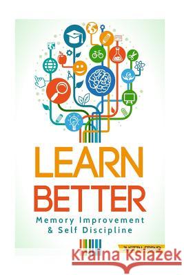 Learn Better: Self Discipline & Memory Improvement for better and faster learning Frind, Justin 9781986723169 Createspace Independent Publishing Platform