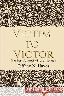 Victim to Victor: The Transformed Mindset Series II Tiffany N. Hayes 9781986726276 Createspace Independent Publishing Platform