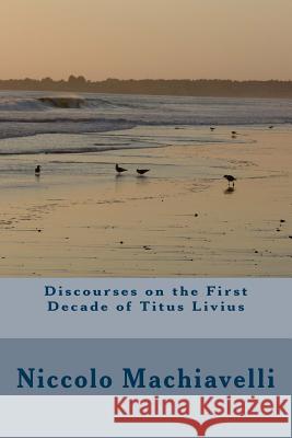 Discourses on the First Decade of Titus Livius Niccolo Machiavelli 9781986727679 Createspace Independent Publishing Platform