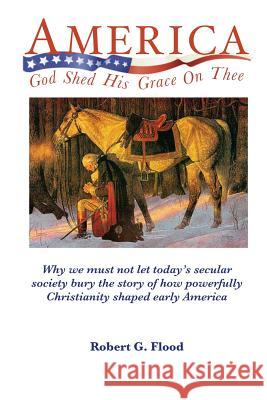 America, God Shed His Grace on Thee Robert G. Flood 9781986729932