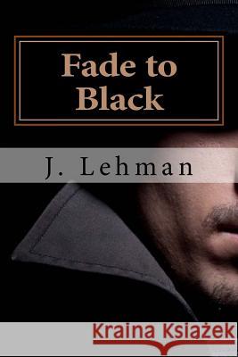 Fade to Black: A Copywriter is Caught in a Noir Movie Lehman, J. 9781986731010 Createspace Independent Publishing Platform