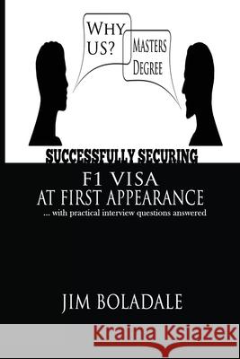 Successfully Securing Your F1Visa At First Appearance: ... with practical interview questions answered Jim Boladale 9781986731911 Createspace Independent Publishing Platform