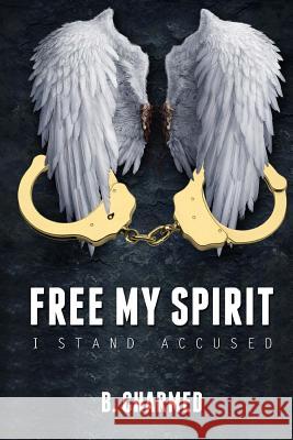 Free My Spirit: I Stand Accused B. Charmed Charles Truly 9781986733656 Createspace Independent Publishing Platform