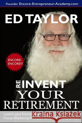 Reinvent Your Retirement: Marketing for Encore Entrepreneurs Ed Taylor 9781986733779 Createspace Independent Publishing Platform