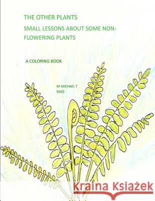 The Other Plants: Small Lessons of some Non-flowering Plants: A Coloring Book Michael T Reed 9781986734127 Createspace Independent Publishing Platform