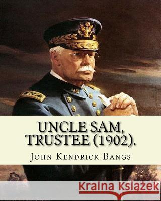 Uncle Sam, Trustee (1902). By: John Kendrick Bangs: Cuban question -- 1895-1898 Bangs, John Kendrick 9781986735209