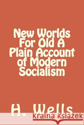 New Worlds For Old A Plain Account of Modern Socialism Wells, H. G. 9781986735469 Createspace Independent Publishing Platform