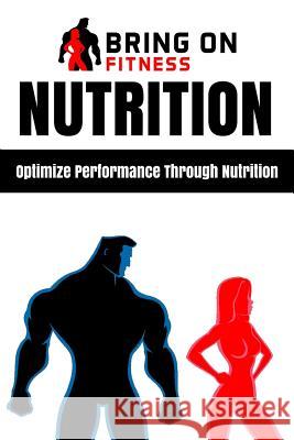 Nutrition: Optimize Performance Through Nutrition Bring on Fitness 9781986737470 Createspace Independent Publishing Platform