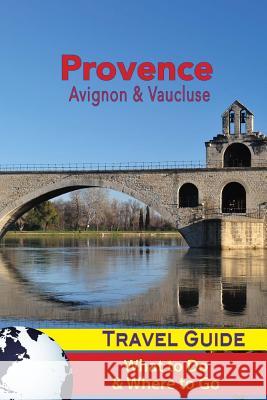 Provence Travel Guide: Avignon & Vaucluse - What to Do & Where to Go Jacques Racon 9781986740234 Createspace Independent Publishing Platform