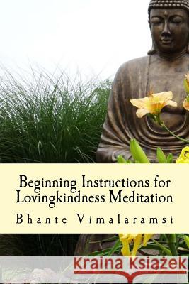 Beginning Instructions for Lovingkindness Meditation: The Buddha's Fast Track to Happiness Bhante Vimalaramsi David C. Johnson 9781986741330 Createspace Independent Publishing Platform