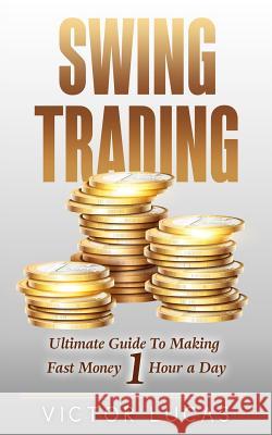 Swing Trading: The Ultimate Guide To Making Fast Money 1 Hour a Day Lucas, Victor 9781986746212 Createspace Independent Publishing Platform