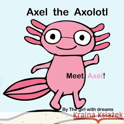 Axel the Axolotl: Meet Axel! R. H P. J P. J 9781986748797 Createspace Independent Publishing Platform