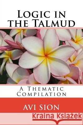 Logic in the Talmud: A Thematic Compilation AVI Sion 9781986752480 Createspace Independent Publishing Platform