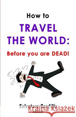 How To Travel The World: Before You Are Dead! Salvatore Cardill 9781986753197