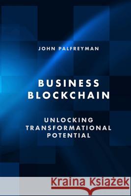 Business Blockchain: Unlocking Transformational Potential John Palfreyman 9781986754125