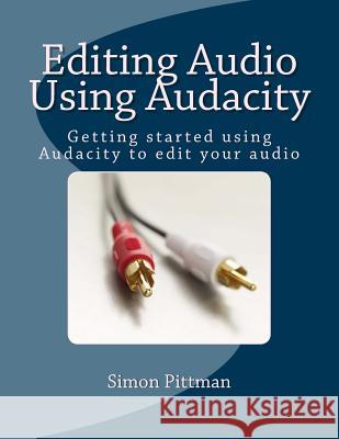 Editing Audio Using Audacity: Getting started using Audacity to edit your audio Pittman, Simon 9781986759168 Createspace Independent Publishing Platform