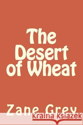 The Desert of Wheat Zane Grey 9781986761819 Createspace Independent Publishing Platform