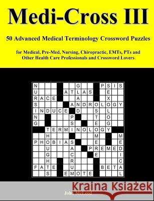 Medi-Cross III: 50 Advanced Medical Terminology Crossword Puzzles for Medical, Pre-Med, Nursing, Chiropractic, Emts, Pts and Other Hea John McLeod 9781986762823