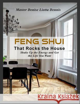 Feng Shui That Rocks the House: Shake Up the Energy and Get the Life You Want Denise Liotta-Dennis 9781986762892 Createspace Independent Publishing Platform