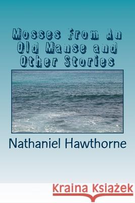 Mosses From An Old Manse and Other Stories Hawthorne, Nathaniel 9781986765473 Createspace Independent Publishing Platform