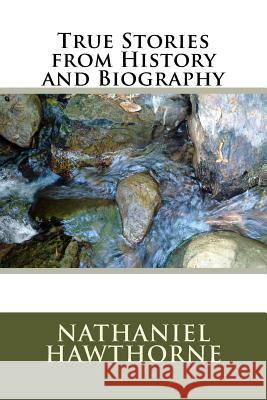 True Stories from History and Biography Nathaniel Hawthorne 9781986766265 Createspace Independent Publishing Platform