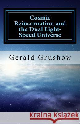 Cosmic Reincarnation and the Dual Light-Speed Universe Gerald Grushow 9781986767095 Createspace Independent Publishing Platform