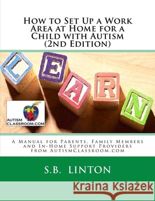How to Set Up a Work Area at Home for a Child with Autism (2nd Edition) S. B. Linton 9781986768597 Createspace Independent Publishing Platform