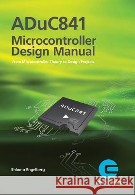 ADuC841 Microcontroller Design Manual: From Microcontroller Theory to Design Projects Engelberg, Shlomo 9781986768740 Createspace Independent Publishing Platform